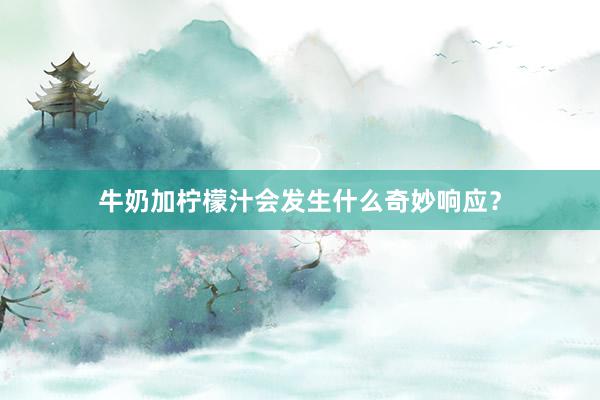 牛奶加柠檬汁会发生什么奇妙响应？