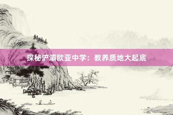 探秘浐灞欧亚中学：教养质地大起底