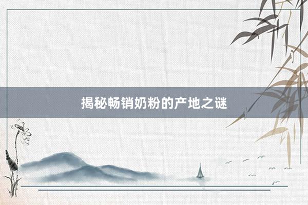 揭秘畅销奶粉的产地之谜