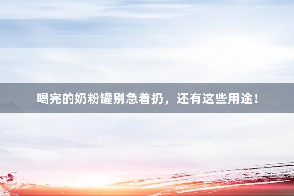 喝完的奶粉罐别急着扔，还有这些用途！