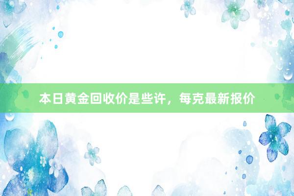 本日黄金回收价是些许，每克最新报价